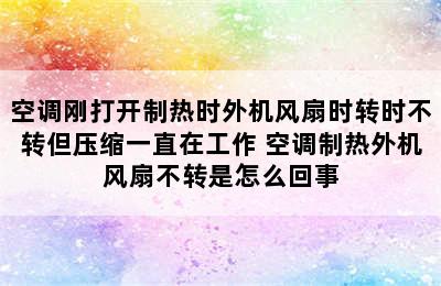 空调刚打开制热时外机风扇时转时不转但压缩一直在工作 空调制热外机风扇不转是怎么回事